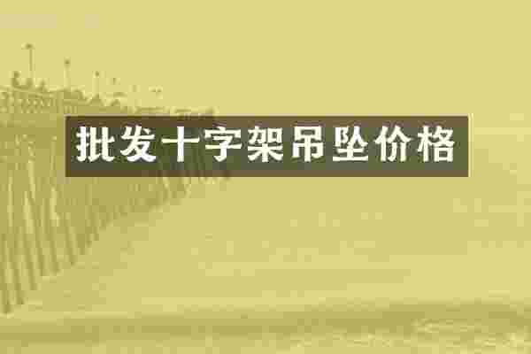 批发十字架吊坠价格