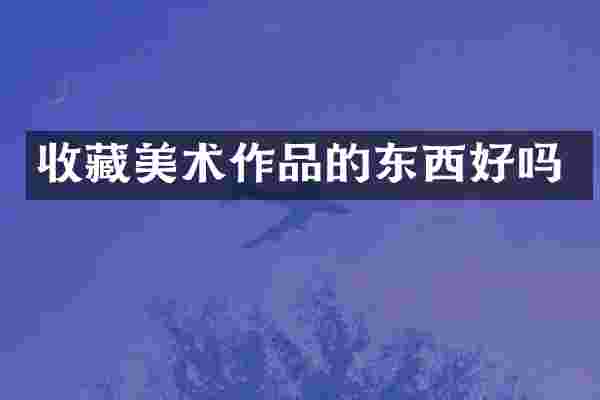收藏美术作品的东西好吗