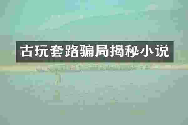 古玩套路骗局揭秘小说