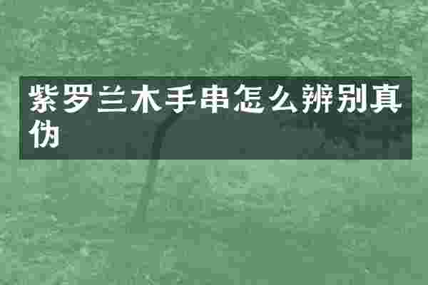 紫罗兰木手串怎么辨别真伪