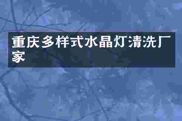 重庆多样式水晶灯清洗厂家