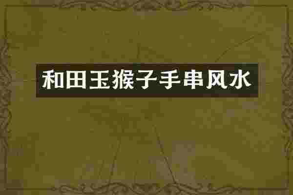 和田玉猴子手串风水