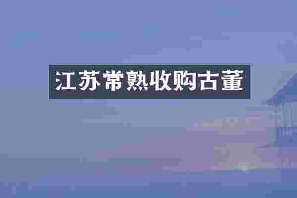 江苏常熟收购古董