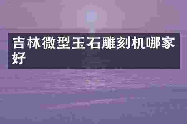 吉林微型玉石雕刻机哪家好
