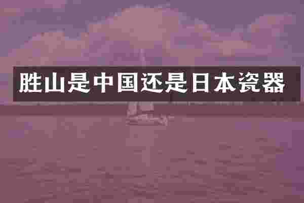 胜山是中国还是日本瓷器