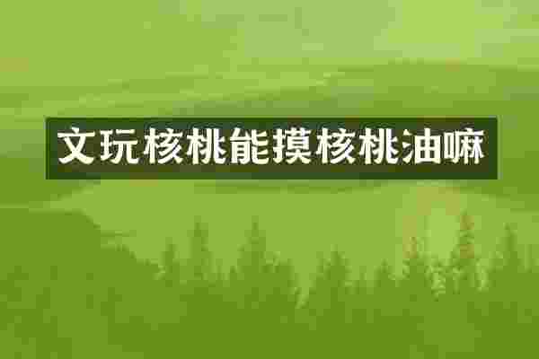 文玩核桃能摸核桃油嘛