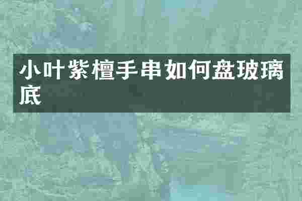 小叶紫檀手串如何盘玻璃底
