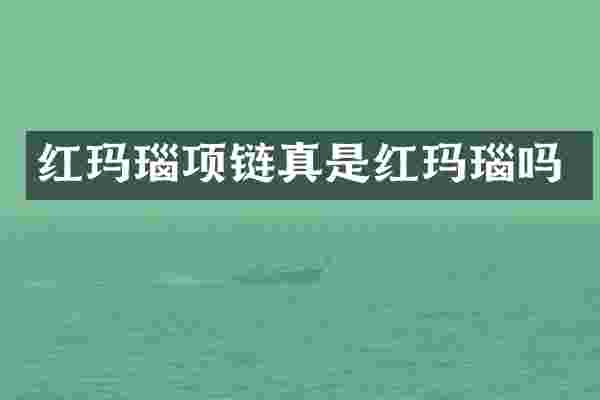 红玛瑙项链真是红玛瑙吗