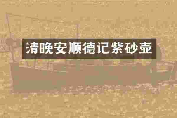 清晚安顺德记紫砂壶