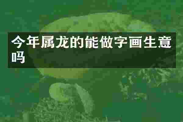 今年属龙的能做字画生意吗