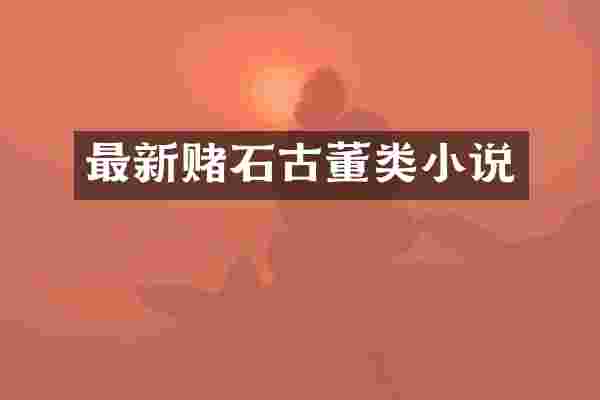 最新赌石古董类小说