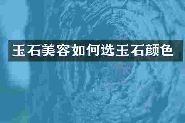 玉石美容如何选玉石颜色