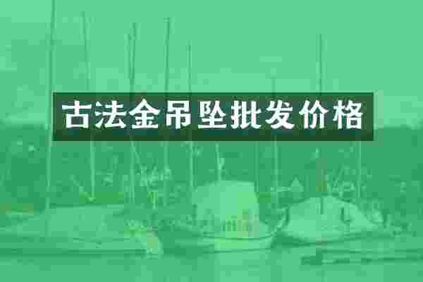 古法金吊坠批发价格