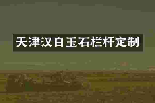 天津汉白玉石栏杆定制