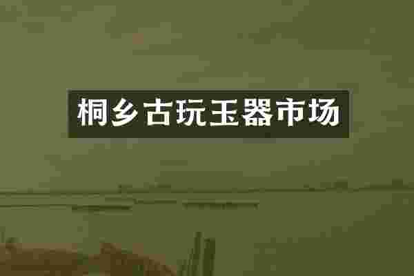 桐乡古玩玉器市场