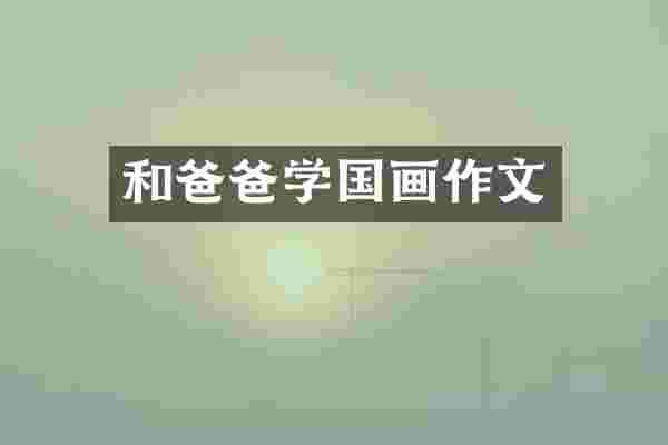 和爸爸学国画作文