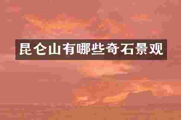 昆仑山有哪些奇石景观