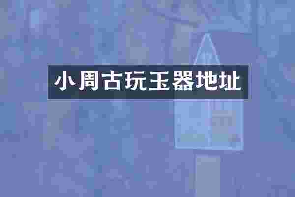 小周古玩玉器地址