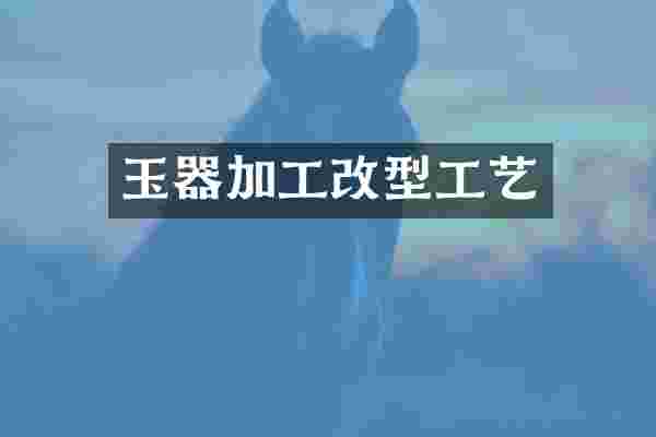 玉器加工改型工艺