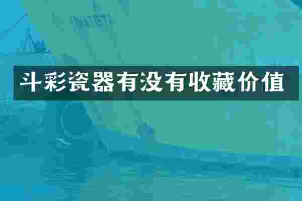 斗彩瓷器有没有收藏价值