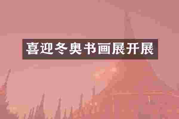 喜迎冬奥书画展开展