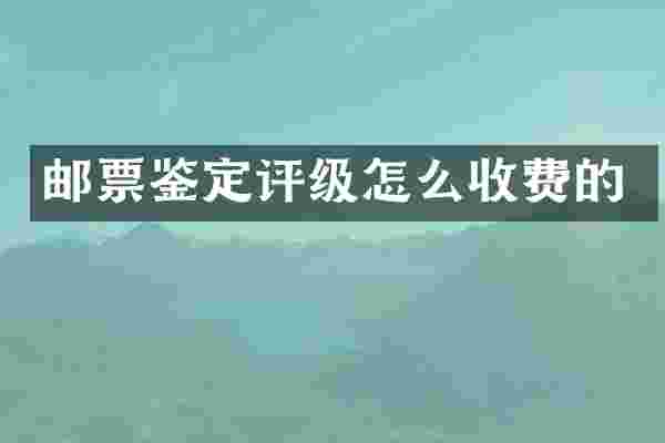 邮票鉴定评级怎么收费的