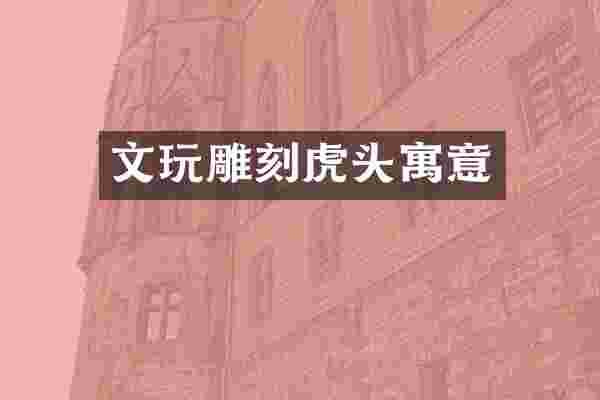 文玩雕刻虎头寓意