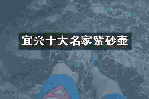 宜兴十大名家紫砂壶