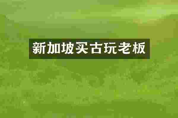 新加坡买古玩老板