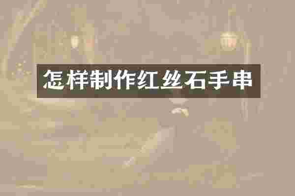 怎样制作红丝石手串