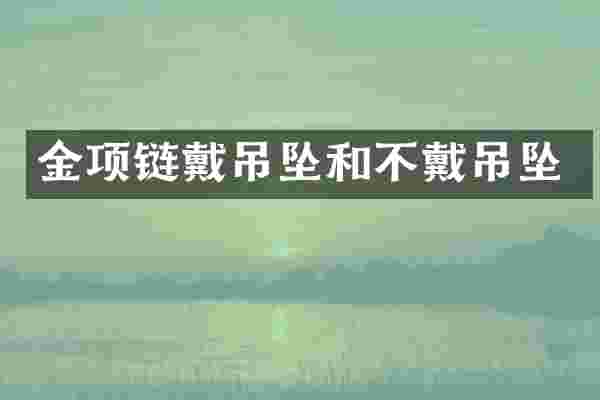 金项链戴吊坠和不戴吊坠
