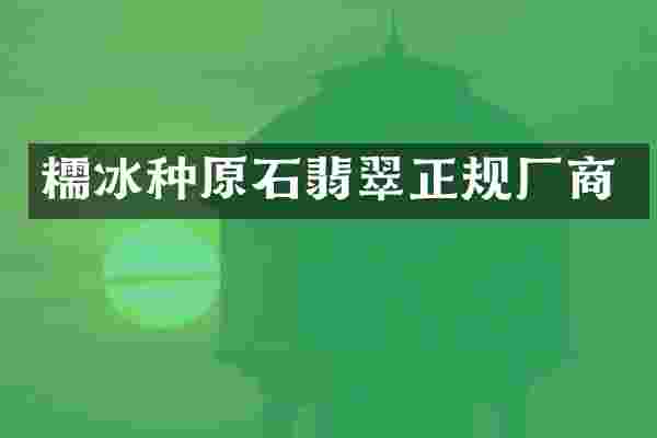 糯冰种原石翡翠正规厂商