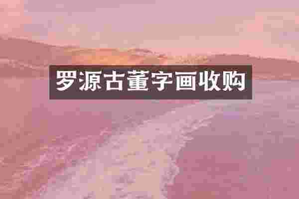 罗源古董字画收购