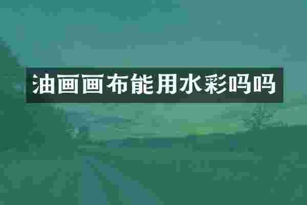 油画画布能用水彩吗吗