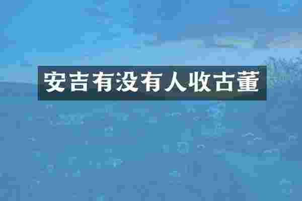 安吉有没有人收古董