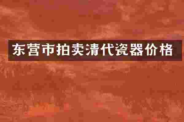 东营市拍卖清代瓷器价格