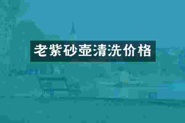 老紫砂壶清洗价格