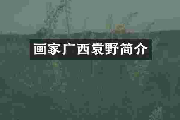 画家广西袁野简介