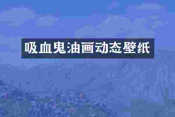 吸血鬼油画动态壁纸