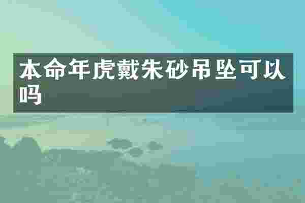 本命年虎戴朱砂吊坠可以吗