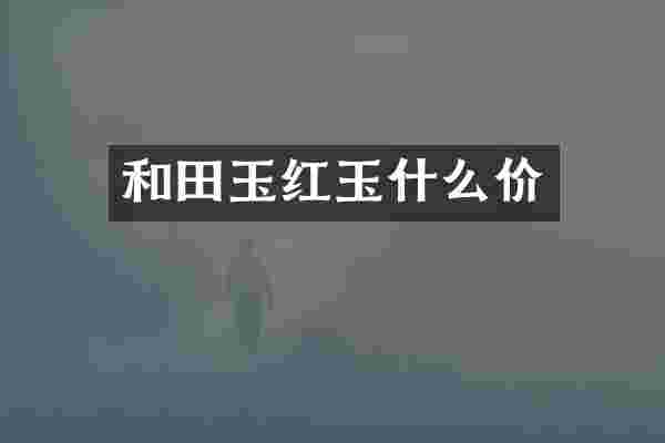 和田玉红玉什么价