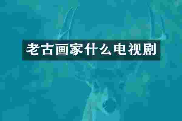 老古画家什么电视剧