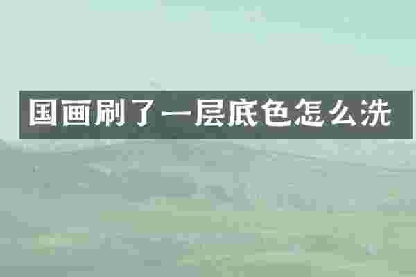 国画刷了一层底色怎么洗