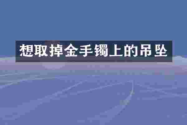 想取掉金手镯上的吊坠