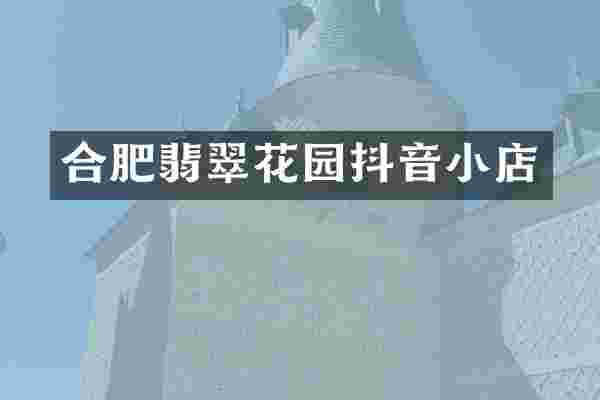 合肥翡翠花园抖音小店