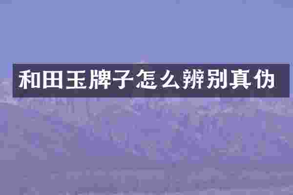 和田玉牌子怎么辨别真伪