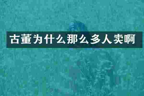 古董为什么那么多人卖啊