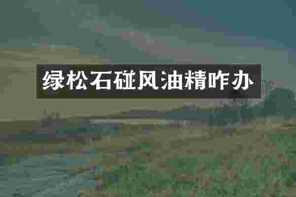 绿松石碰风油精咋办