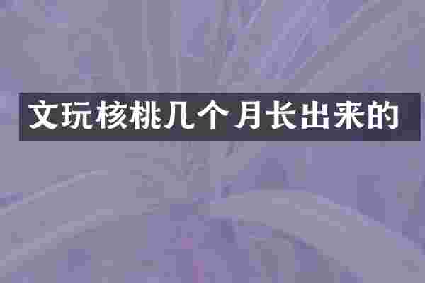 文玩核桃几个月长出来的