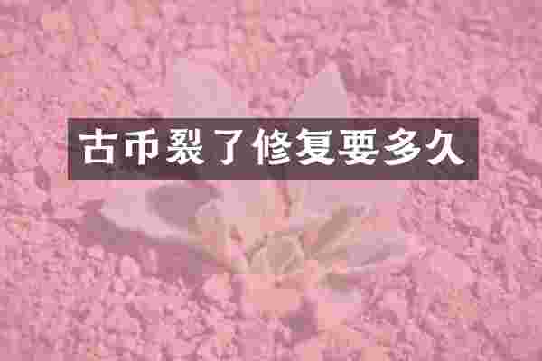 古币裂了修复要多久